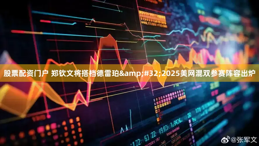 股票配资门户 郑钦文将搭档德雷珀 2025美网混双参赛阵容出炉