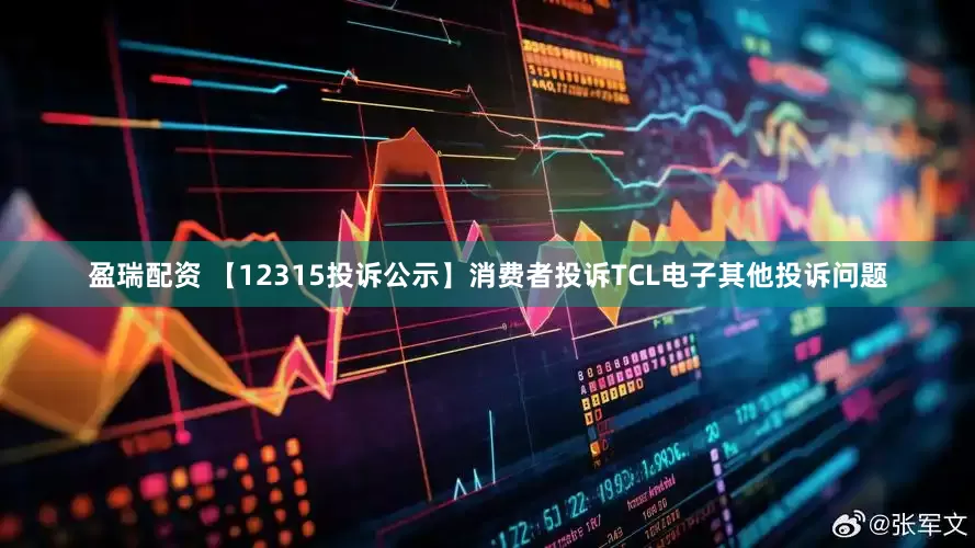 盈瑞配资 【12315投诉公示】消费者投诉TCL电子其他投诉问题