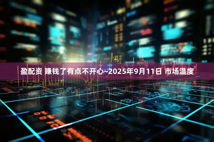 盈配资 赚钱了有点不开心~2025年9月11日 市场温度