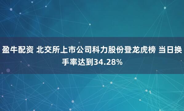 盈牛配资 北交所上市公司科力股份登龙虎榜 当日换手率达到34.28%