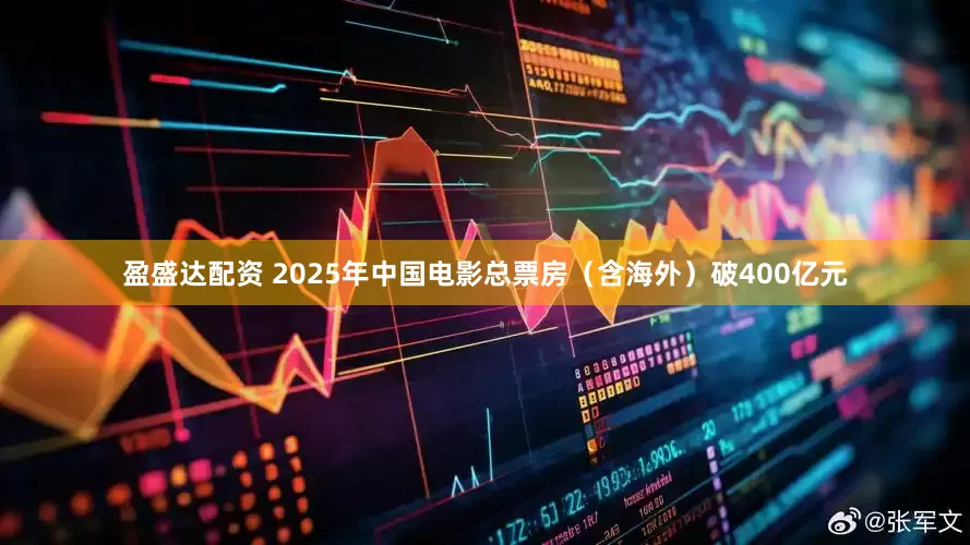 盈盛达配资 2025年中国电影总票房（含海外）破400亿元
